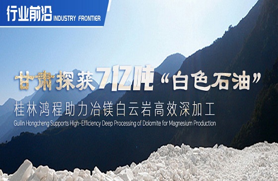 行業(yè)前沿|甘肅探獲7億噸“白色石油”！桂林鴻程助力冶鎂白云巖高效深加工